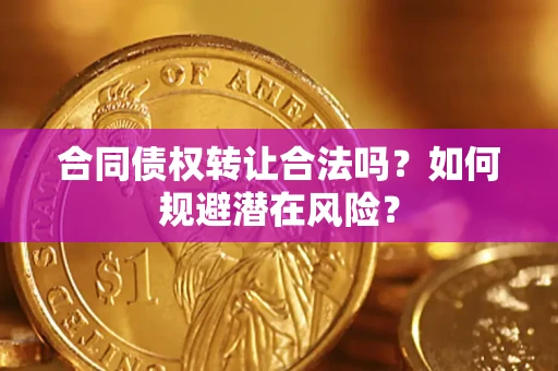 武汉合同债权转让合法吗?如何规避潜在风险? 武汉合同债权转让合法吗?如何规避潜在风险?