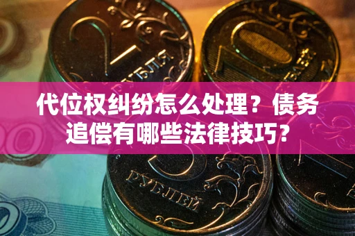武汉代位权纠纷怎么处理？债务追偿有哪些法律技巧？