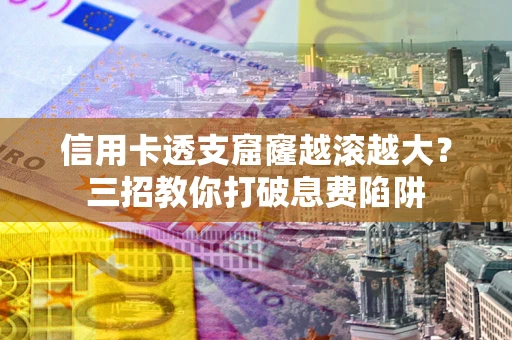 武汉信用卡透支窟窿越滚越大？三招教你打破息费陷阱