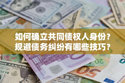 武汉如何确立共同债权人身份？规避债务纠纷有哪些技巧？