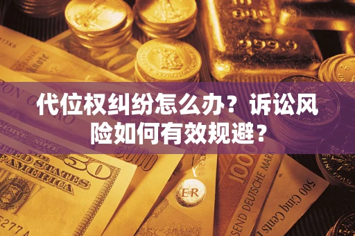 武汉代位权纠纷怎么办？诉讼风险如何有效规避？