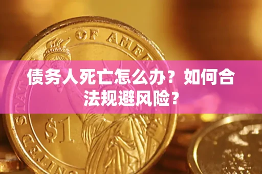武汉债务人死亡怎么办？如何合法规避风险？