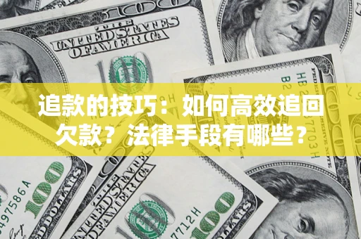 武汉追款的技巧：如何高效追回欠款？法律手段有哪些？