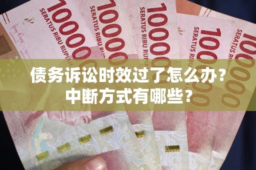 武汉债务诉讼时效过了怎么办？中断方式有哪些？