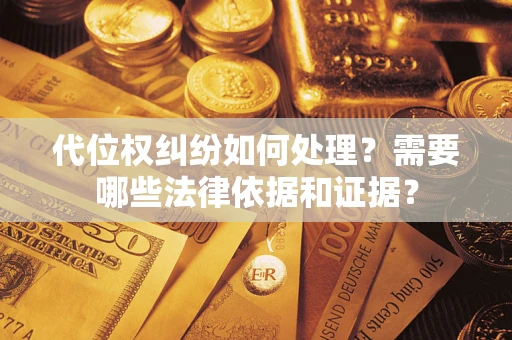 武汉代位权纠纷如何处理？需要哪些法律依据和证据？