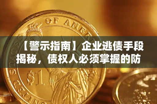 武汉【警示指南】企业逃债手段揭秘，债权人必须掌握的防坑宝典