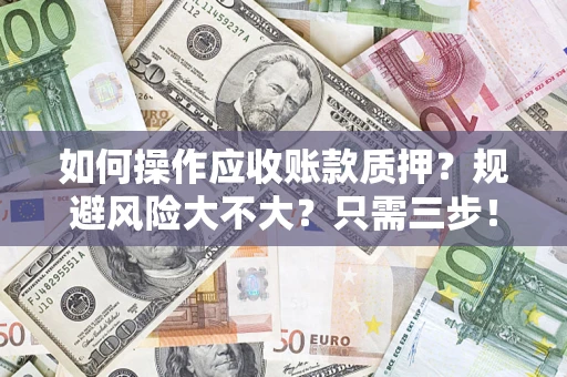 武汉如何操作应收账款质押？规避风险大不大？只需三步！
