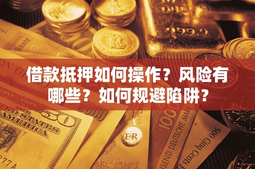武汉借款抵押如何操作?风险有哪些?如何规避陷阱? 武汉借款抵押如何操作?风险有哪些?如何规避陷阱?