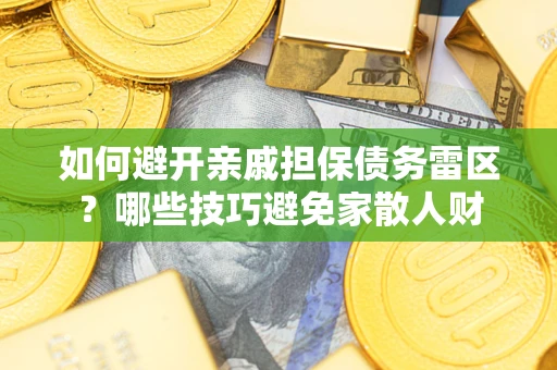 武汉如何避开亲戚担保债务雷区？哪些技巧避免家散人财