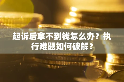 武汉起诉后拿不到钱怎么办？执行难题如何破解？