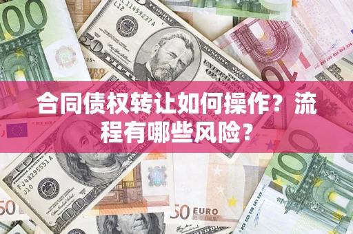 武汉合同债权转让如何操作？流程有哪些风险？