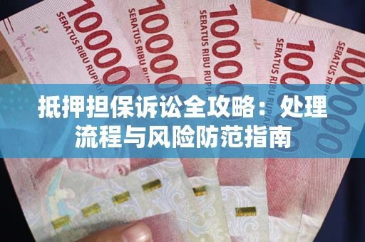 武汉抵押担保诉讼全攻略：处理流程与风险防范指南