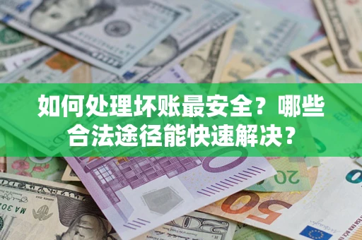 武汉如何处理坏账最安全？哪些合法途径能快速解决？