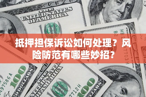 武汉抵押担保诉讼如何处理？风险防范有哪些妙招？