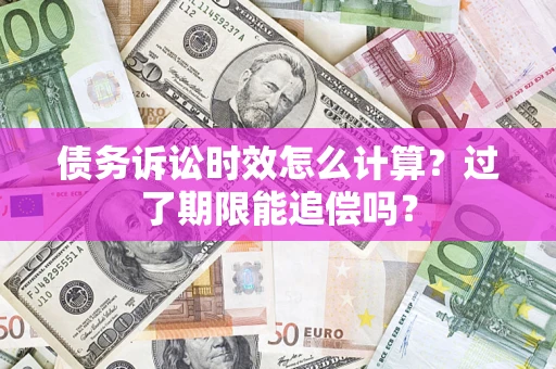 武汉债务诉讼时效怎么计算？过了期限能追偿吗？