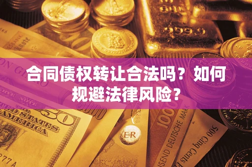 武汉合同债权转让合法吗？如何规避法律风险？