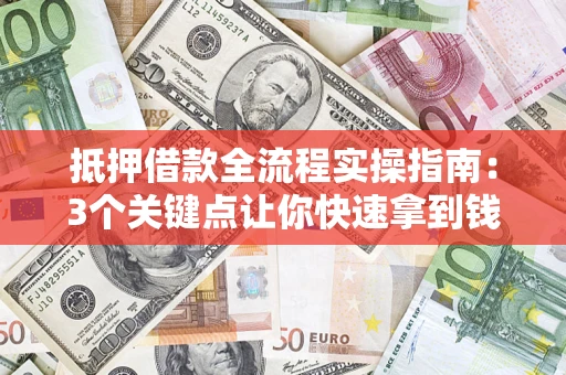 武汉抵押借款全流程实操指南：3个关键点让你快速拿到钱