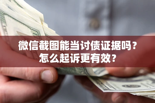 武汉微信截图能当讨债证据吗？怎么起诉更有效？