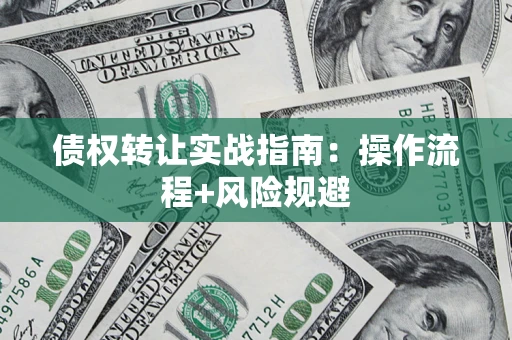 武汉债权转让实战指南：操作流程+风险规避