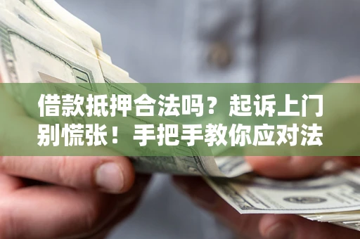 武汉借款抵押合法吗？起诉上门别慌张！手把手教你应对法律程序