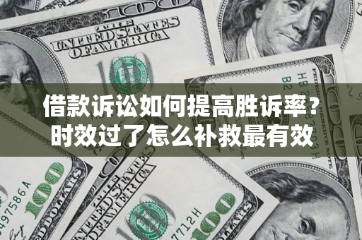 武汉借款诉讼如何提高胜诉率？时效过了怎么补救最有效