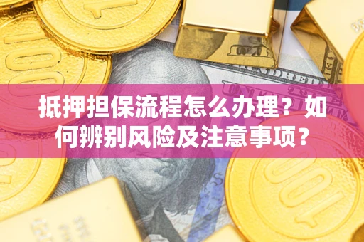 武汉抵押担保流程怎么办理？如何辨别风险及注意事项？