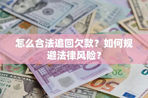 武汉怎么合法追回欠款？如何规避法律风险？