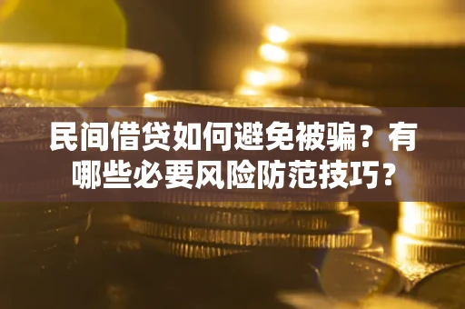 武汉民间借贷如何避免被骗？有哪些必要风险防范技巧？