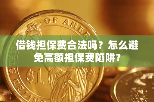 武汉借钱担保费合法吗？怎么避免高额担保费陷阱？