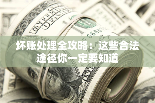 武汉坏账处理全攻略：这些合法途径你一定要知道