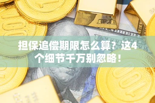 武汉担保追偿期限怎么算?这4个细节千万别忽略! 武汉担保追偿期限怎么算?这4个细节千万别忽略!