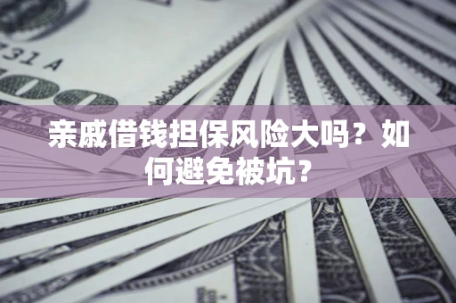 武汉亲戚借钱担保风险大吗？如何避免被坑？
