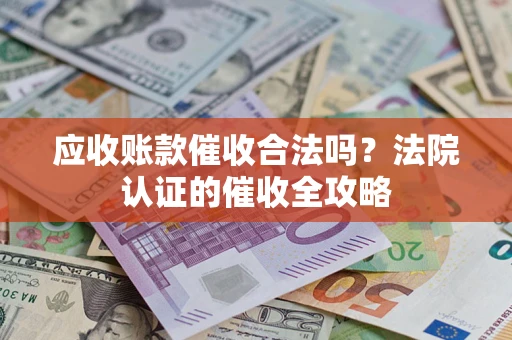 武汉应收账款催收合法吗？法院认证的催收全攻略