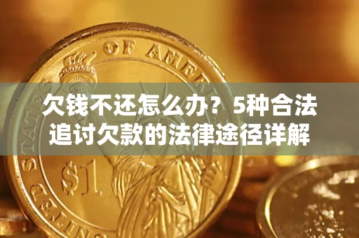 武汉欠钱不还怎么办？5种合法追讨欠款的法律途径详解