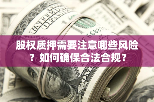 武汉股权质押需要注意哪些风险？如何确保合法合规？