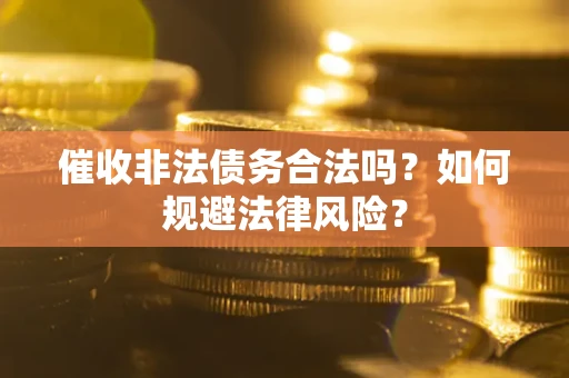 武汉催收非法债务合法吗？如何规避法律风险？