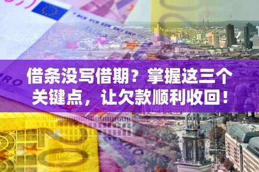 武汉借条没写借期？掌握这三个关键点，让欠款顺利收回！