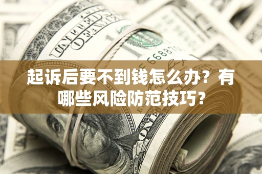 武汉起诉后要不到钱怎么办？有哪些风险防范技巧？