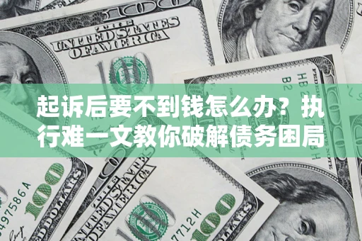 武汉起诉后要不到钱怎么办？执行难一文教你破解债务困局