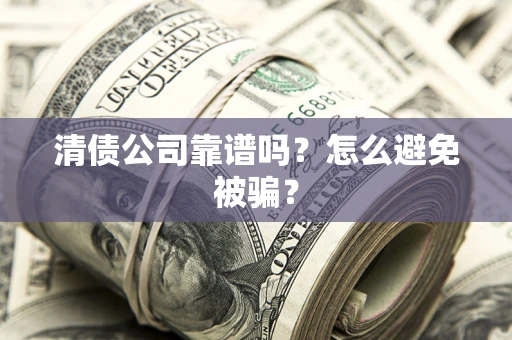 武汉清债公司靠谱吗？怎么避免被骗？