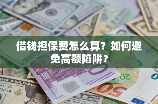 武汉借钱担保费怎么算？如何避免高额陷阱？