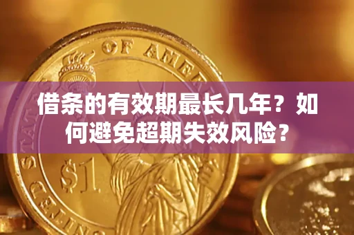 武汉借条的有效期最长几年？如何避免超期失效风险？