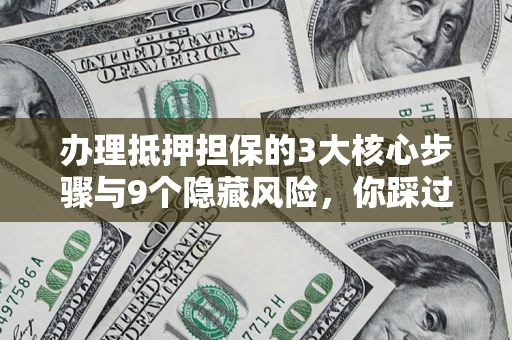 武汉办理抵押担保的3大核心步骤与9个隐藏风险，你踩过哪个坑？