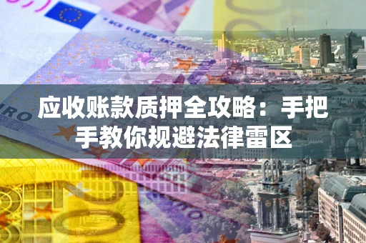武汉应收账款质押全攻略：手把手教你规避法律雷区