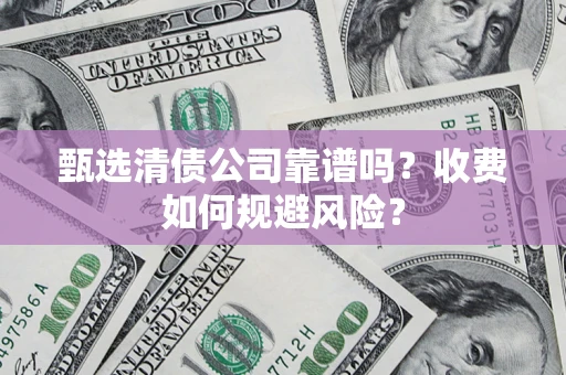 武汉甄选清债公司靠谱吗？收费如何规避风险？