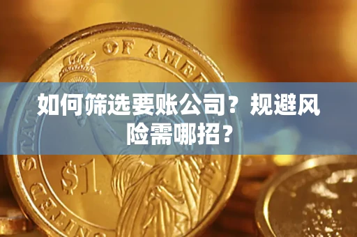 武汉如何筛选要账公司？规避风险需哪招？
