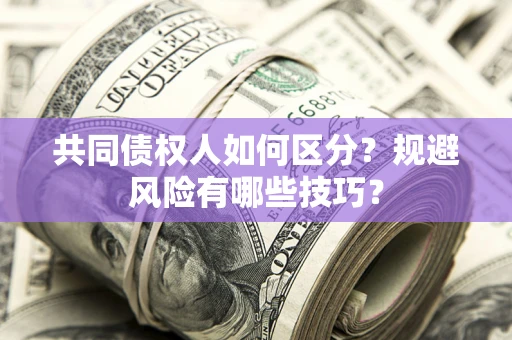 武汉共同债权人如何区分？规避风险有哪些技巧？