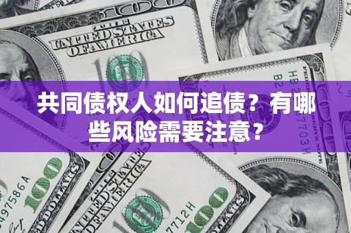 武汉共同债权人如何追债？有哪些风险需要注意？