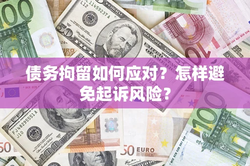 武汉债务拘留如何应对？怎样避免起诉风险？