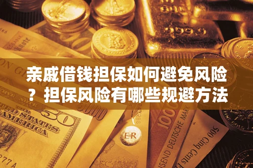 武汉亲戚借钱担保如何避免风险？担保风险有哪些规避方法？
